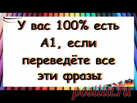 У вас 100% есть уровень А1, если переведёте все эти фразы на немецкий