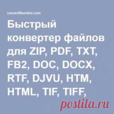 Быстрый конвертер файлов для ZIP, PDF, TXT, FB2, DOC, DOCX, RTF, DJVU, HTM, HTML, TIF, TIFF, BMP, JPG, JPEG, JFIF, PNG, GIF, ICO