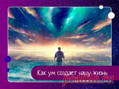 Как ум создает нашу жизнь
