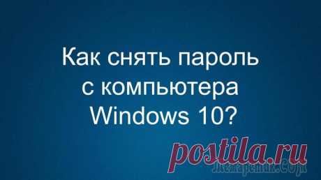 Как снять пароль с компьютера Windows 10? Три самых простых способа