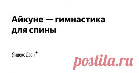 Айкуне — гимнастика для спины | Яндекс Дзен Когда вы нажмете на кнопку «Подписаться» — сделаете первый шаг к изящной осанке и здоровой спине.  Доказано: наши читатели, которые читают все статьи и выполняют упражнения, получают невероятные результаты. Не откладывайте здоровье на потом. Присоединяйтесь! https://aikune-moscow.ru/start