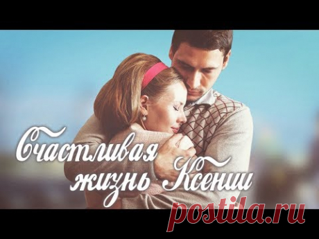 Счастливая жизнь Ксении (Фильм 2017) Мелодрама @ Русские сериалы