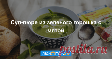 Суп-пюре из зеленого горошка с мятой - пошаговый рецепт с фото - как приготовить, ингредиенты, состав, время приготовления - Леди Mail.Ru