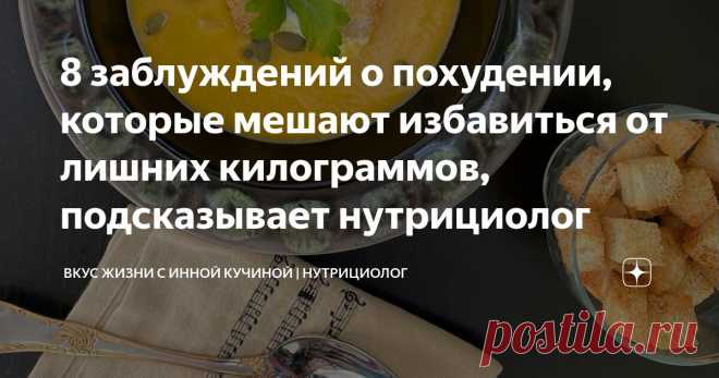 8 заблуждений о похудении, которые мешают избавиться от лишних килограммов, подсказывает нутрициолог Статья автора «Вкус жизни с Инной Кучиной | Нутрициолог» в Дзене ✍: Скоро лето и самое время активно начать снижать вес.