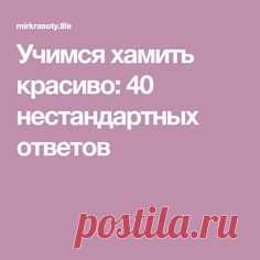 Учимся хамить красиво: 40 нестандартных ответов