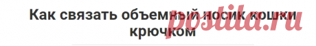 Как связать объемный носик кошки крючком — Вязание для начинающих. Уроки вязания спицами и крючком