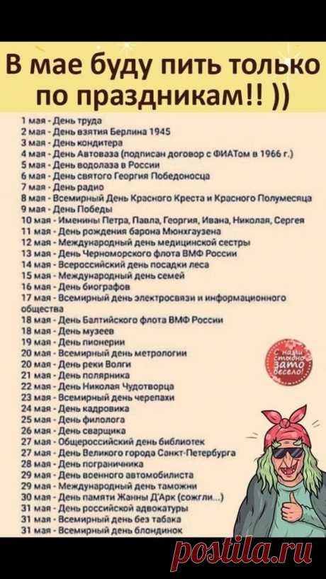 В мае буду пить только по праздникам!!! 1 мая - День труда 2 мая - День взятия Берлина 1945 Змая - День кондитера 4 мая - День Автоваза (подписан договор с ФИАТом в 1966 г.) 5 мая - День водолаза в России 6 мая - День святого Георгия Победоносца 7 мая - День радио 8 мая - Всемирный День Красного Креста и Красного Полумесяца мая - День Победы 10 мая Именины Петра, Павла, Георгия, Ивана, Николая, Сергея 71 мая - День рождения барона Мюнхгаузена 12 мая - Международный день ме...