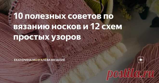 10 полезных советов по вязанию носков и 12 схем простых узоров Статья автора «Екатерина Мозгалёва Вязание» в Дзене ✍: Голова должна быть холодной, сердце - горячим, руки - чистыми, а ноги - тёплыми.