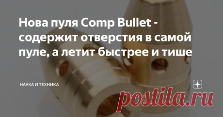 Нова пуля Comp Bullet - содержит отверстия в самой пуле, а летит быстрее и тише Для разного рода оружия необходимы боеприпасы. Для больших пушек это будут соответственно большие снаряды, а для стрелкового оружия обычно используют пули. С переменами в технике и науке важным звеном остаётся изменение и усовершенствование существующего оружия и конечно изобретение нового. Модернизируется не только само оружие, а меняется также и его “начинка”. Если говорить о винтовках,