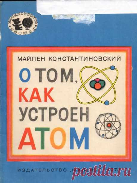 Константиновский М.А., О том, как устроен атом : [Для мл. шк. возраста] / Майлен Константиновский; [Худож. Б. Кыштымов]. - Москва : Малыш, 1978.
Почемучкина книжка о наименьшей частице химических элементов. В простой и понятной форме рассказывает младшим школьникам об атоме, со строением которого школьники познакомятся поближе на уроках физики.
Большое спасибо Анне за труд по сканированию пособия. 
Доступно к распечатке в типографии группы.