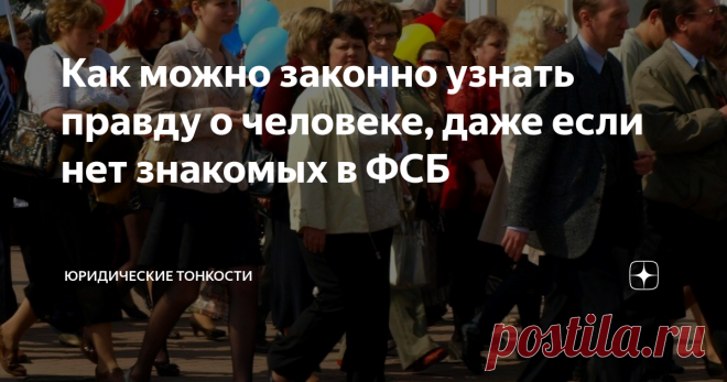 Как можно законно узнать правду о человеке, даже если нет знакомых в ФСБ Расскажу, как законными методами можно получить нужные сведения о том или ином человеке