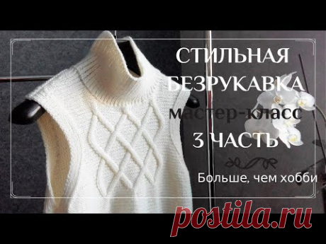 Стильная безрукавка спицами. Видео-урок. Заключительная 3 часть. - Вязание спицами - Страна Мам