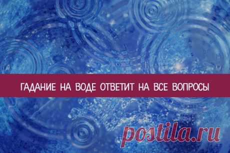 Гадание на воде ответит на все вопросы 
Не зря в обиход вошла фраза: «Как в воду глядел»: эта жидкость – один из наиболее доступных и надежных предсказательных инструментов. Необходимо лишь правильно выполнить ритуал, чтобы узнать правду.
…