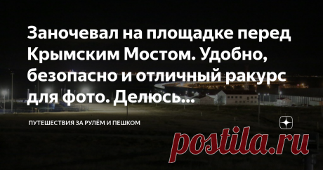 Заночевал на площадке перед Крымским Мостом. Удобно, безопасно и отличный ракурс для фото. Делюсь координатами