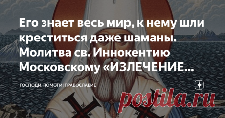 Его знает весь мир, к нему шли креститься даже шаманы. Молитва св. Иннокентию Московскому «ИЗЛЕЧЕНИЕ НЕДУГОВ ТЕЛЕС И ДУШ» Современники вспоминали святителя Иннокентия, как добрейшего человека. Люди чувствовали его помощь в каждом слове и поступке. Хотя сам по себе он был очень прост. Да к тому же из глухого сибирского села Анга. Никто и подумать не мог, что пройдет время и слава про местного чудотворца Иннокентия разнесется по всей матушке-России. Его родное село превратит...