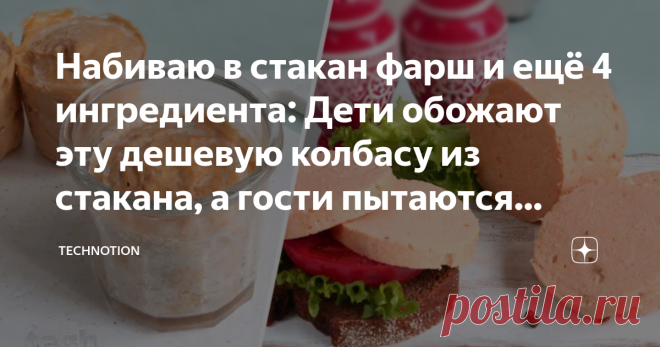 Набиваю в стакан фарш и ещё 4 ингредиента: Дети обожают эту дешевую колбасу из стакана, а гости пытаются украсть рецепт Статья автора «TECHNOTION» в Дзене ✍: Честно признаюсь, у нас в семье вечное противостояние: муж жить не может без покупной колбасы, а я ее терпеть не могу.