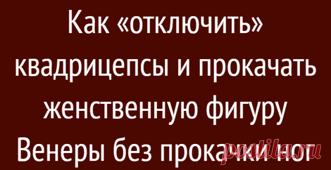 Как «отключить» квадрицепсы и прокачать женственную фигуру Венеры без прокачки ног
Приветствую, вы на канале Wolf Fit! На большинстве фотографий звезд фитнеса, наблюдается ярко выраженное развитие ягодичных мышц по сравнению с ногами , но многим девушкам натренировать это не просто. Однако я сделаю все возможное, чтобы дать вам правильный ответ. Многие девушки не могут отказаться от приседаний и...
Читай дальше на сайте. Жми подробнее ➡