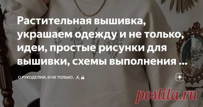 Растительная вышивка, украшаем одежду и не только, идеи, простые рисунки для вышивки, схемы выполнения 3 швов Статья автора «О рукоделии, и не только. 🧵✂️👜» в Дзене ✍: Один из способов выразить свою индивидуальность и неповторимость в одежде - это украсить её вышивкой.