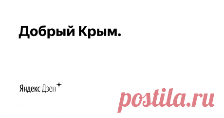 Добрый Крым. | Яндекс Дзен Многодетная семья, переехали в Крым на ПМЖ.  Доброе, позитивное,  интересное и уникальное в Крыму. Интересные статьи и видео.
Реальная правда про Крым: что, где, когда, куда.  Семья, православие, работа, недвижимость, кухня, отдых, путешествия.