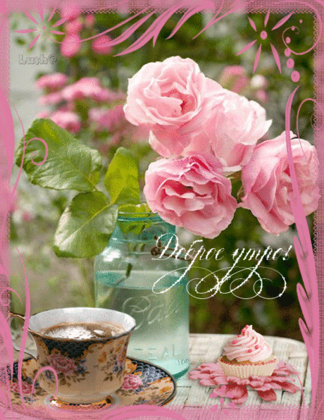 Доброе утро, чайные розы - Доброе утро - Анимация - Галерея картинок и фото