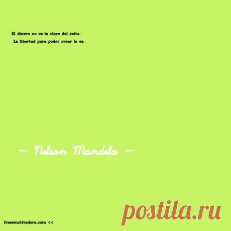 Nelson Mandela: El dinero no es la clave del éxito. La libertad para poder crear lo es.