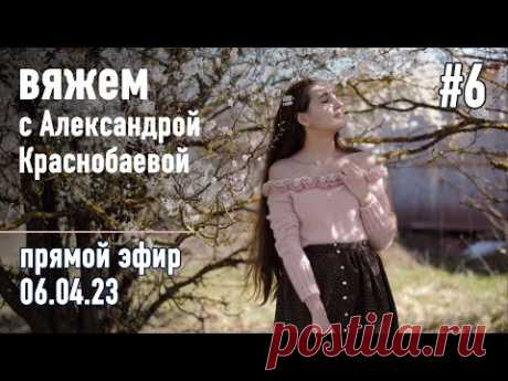 🧶 Вяжем с Александрой Краснобаевой #6. Прямой эфир 06.04.23