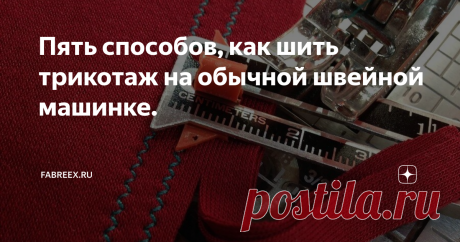 Пять способов, как шить трикотаж на обычной швейной машинке. Статья автора «Fabreex.ru» в Дзене ✍: Как правило, трикотажные изделия шьют с использованием оверлока.