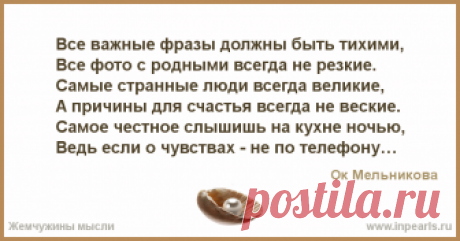 Все важные фразы должны быть тихими,
Все фото с родными всегда не резкие.
Самые странные люди всегда великие,
А причины для счастья всегда не вески...