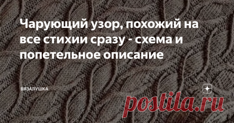 Чарующий узор, похожий на все стихии сразу - схема и попетельное описание Вот есть такие узоры, увидев которые, влюбляешься сразу. В голове сразу возникают тысячи идей, как его можно применить.  Еще окончательный образ не сформировался в уме, но ты точно знаешь, что с помощью этого узора ты обязательно создашь что-то восхитительное, прекрасное, интересное. И будешь любить эту вещь. Вот так получилось и у меня. Где и когда, в каком изделии я впервые увидела этот узор не пом...