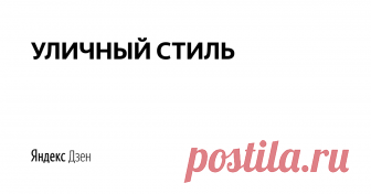 УЛИЧНЫЙ СТИЛЬ | Яндекс Дзен Тренды уличной моды 2019