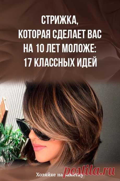 Стрижка, которая сделает вас на 10 лет моложе: 17 классных идей