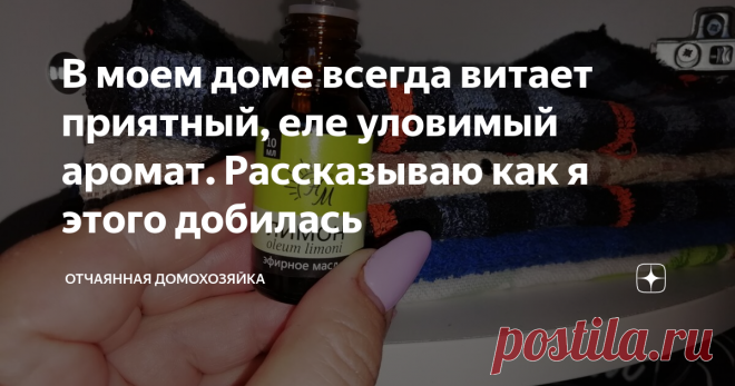 В моем доме всегда витает приятный, еле уловимый аромат. Рассказываю как я этого добилась Приятный аромат, витающий в доме или квартире - залог хорошего настроения, умиротворительной атмосферы и уюта.
Дома у нас всегда приятно и вкусно пахнет свежими цитрусовыми или еле уловимыми цветочными ароматами.
Кстати, я не использую освежители воздуха, которые все пахнут одинаково неприятно.
Существую способы намного приятнее, вкуснее, эффективнее и дешевле. Про них и расскажу в данной статье.