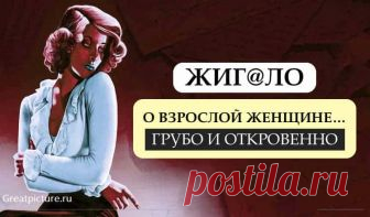 Жиг@ло о взрослой женщине...грубо и откровенно! Жиг@ло о взрослой женщине...грубо и откровенно!Главная беда женщин в возрасте, что они не хотят быть активней. Они пытаются изображать