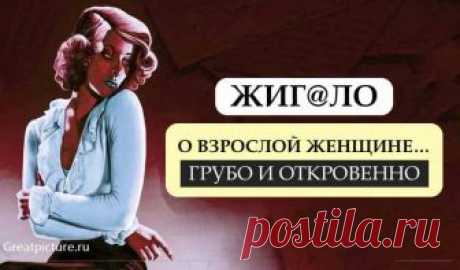 Жиг@ло о взрослой женщине...грубо и откровенно! Жиг@ло о взрослой женщине...грубо и откровенно!Главная беда женщин в возрасте, что они не хотят быть активней. Они пытаются изображать