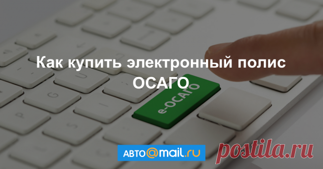 Как купить электронный полис ОСАГО - Полезная информация - «Авто Mail.Ru»