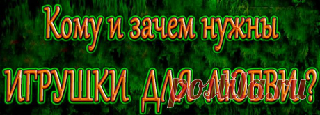 Женская чувственность, по утверждению сексологов,                                    вещь очень хрупкая.
Чтобы совершенствовать ее и впоследствии получать истинное удовольствие от близости с любимым, и нужны эти самые игрушки для любви.