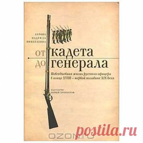 Книга &quot;От кадета до генерала. Повседневная жизнь русского офицера в конце XVIII - первой половине XIX века&quot; Надежда Аурова