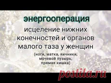 #энергооперация 💫исцеление нижних конечностей и органов малого таза у женщин