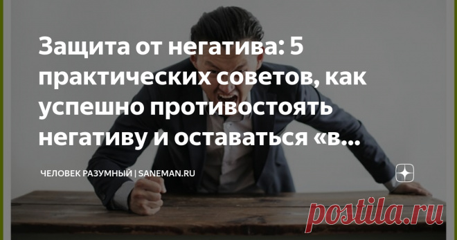 Защита от негатива: 5 практических советов, как успешно противостоять негативу и оставаться «в плюсе» Давайте начистоту В настоящий момент мы живём в очень негативном мире. Мало того, что на нашей планете то и дело происходят экологические катаклизмы и политические конфликты, так ещё и зачастую нам предоставляют заведомо искаженную, или даже очень часто до смешного утрированную информацию о зачастую не очень смешных событиях. Более того, так называемый процесс переинформац...