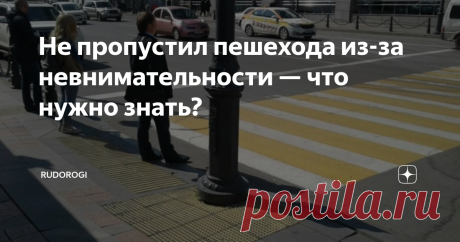 Не пропустил пешехода из-за невнимательности — что нужно знать? Что делать, если водитель не пропустил пешехода из-за невнимательности или усталости? Можно ли избежать наказания, если нарушение совершено неумышленно и без злого умысла?
