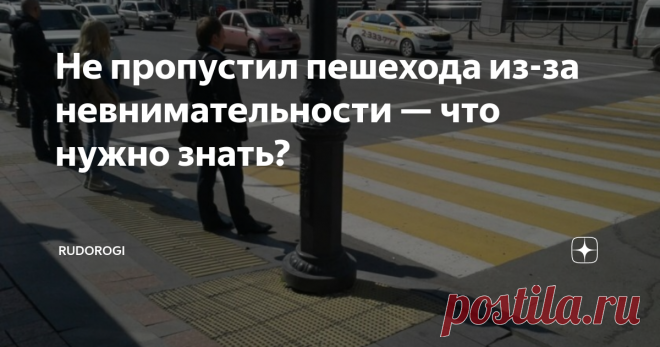 Не пропустил пешехода из-за невнимательности — что нужно знать? Что делать, если водитель не пропустил пешехода из-за невнимательности или усталости? Можно ли избежать наказания, если нарушение совершено неумышленно и без злого умысла?