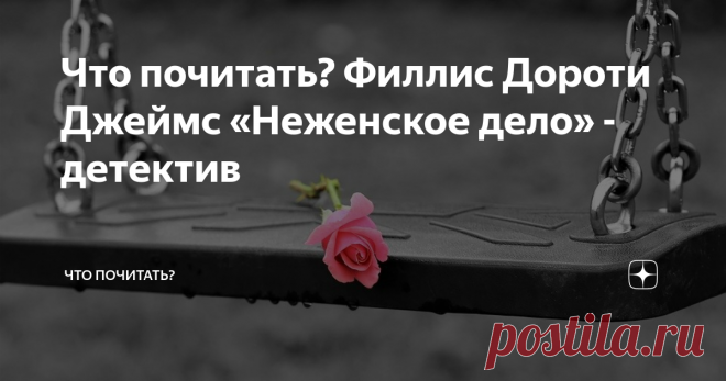 Что почитать? Филлис Дороти Джеймс «Неженское дело» - детектив В другом варианте детектив в переводе на русский называется «Неподходящее занятие для женщины». Это серия о Корделии Грей, которая состоит всего из двух романов: второй называется «Череп под кожей».