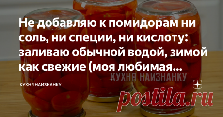 Не добавляю к помидорам ни соль, ни специи, ни кислоту: заливаю обычной водой, зимой как свежие (моя любимая заготовка на зиму) Заготавливаю не менее 20 банок и никогда не остается до весны! Помидоры зимой как свежие!