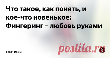 Что такое, как понять, и кое-что новенькое: Фингеринг – любовь руками Он любит тебя всем своим большим сердцем. Всеми тонкими фибрами ранимой души. Умом, до полного его помрачения. «Огромным небом», как в известной песне поется. А ты попроси его любить тебя руками. Вдруг вам двоим это понравится...
Дойти до главного
“После стольких лет совместной жизни он даже не знает, где находится клитор!” — в сердцах сказала мама Бриджит Джонс, перед тем как бросить папу Бриджит