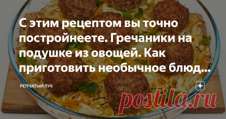 С этим рецептом вы точно постройнеете. Гречаники на подушке из овощей. Как приготовить необычное блюдо из обычных ингредиентов Автор рецепта Анна Шишкина Гречка, лук, морковь – два в одном. В гречаниках нет ни мяса, ни рыбы. А овощи придают блюду сочность и легкий летний вкус. Ингредиенты: греча 150 гр; морковь 40 гр; лук 20 гр; помидор 30 гр; растительное масло 2 ст.л. с горкой; перец душистый 8 шт; соль 1 щепотка; вода 50 мл. Приготовление: Приготовить подушку для гречаников. Вымыть, почисти…