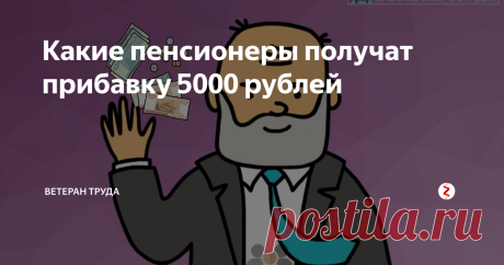 Какие пенсионеры получат прибавку 5000 рублей В 2019 году пенсии большинства граждан вырастут в среднем на 1000 рублей. Но некоторым пенсионерам прибавят по 5000 рублей. Кто они?