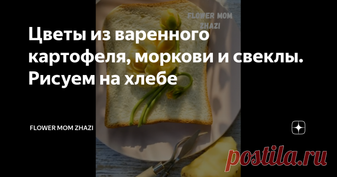 Цветы из варенного картофеля, моркови и свеклы. Рисуем на хлебе