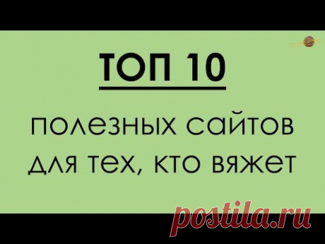 ТОП 10 ПОЛЕЗНЫХ САЙТОВ ДЛЯ ВЯЗАЛЬЩИЦ!!! || Начни вязать!