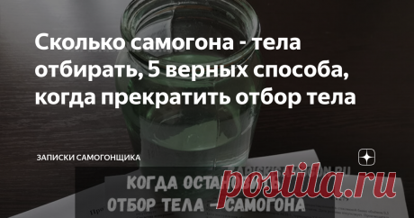 Сколько самогона - тела отбирать, 5 верных способа, когда прекратить отбор тела Привет друзья самогонщики, сегодня разберём один очень важный момент, когда необходимо прекратить отбор тела при перегонке самогона. Ведь от этого зависит качество продукта и его количество. Брага поставлена, отбродила и перегнана в спирт сырец. Затем наступает время дробного погона - качественного разделения всех фракций, находящихся в спирте сырце. В кругу самогонщиков их принято называть гол...