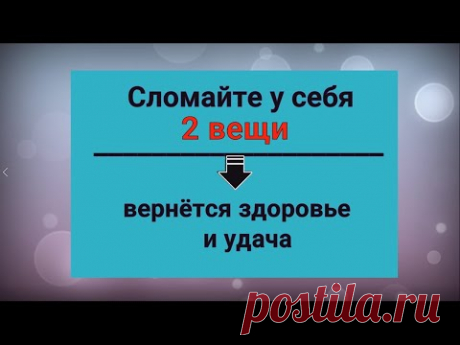 Сломайте эти 2 вещи - вернётся здоровье и удача